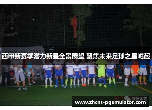 西甲新赛季潜力新星全景展望 聚焦未来足球之星崛起