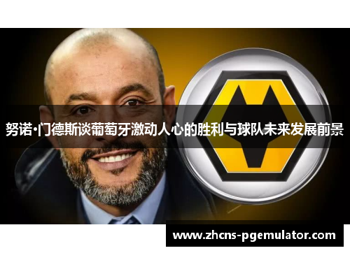 努诺·门德斯谈葡萄牙激动人心的胜利与球队未来发展前景