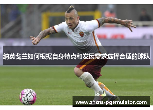 纳英戈兰如何根据自身特点和发展需求选择合适的球队 纳英戈兰如何根据自身特点和发展需求选择合适的球队