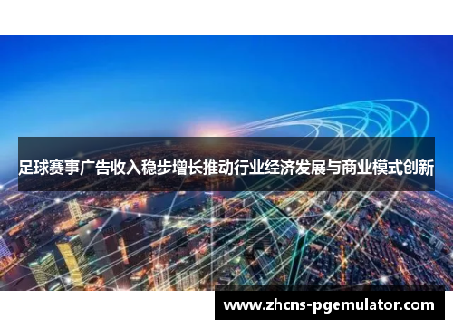 足球赛事广告收入稳步增长推动行业经济发展与商业模式创新