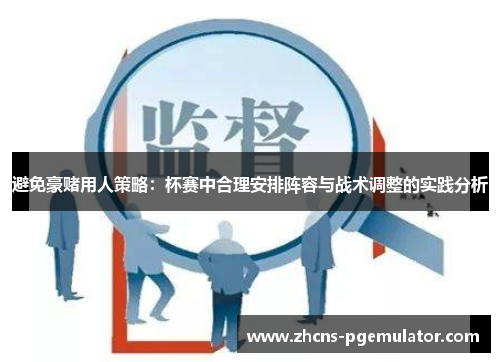 避免豪赌用人策略:杯赛中合理安排阵容与战术调整的实践分析 避免豪赌用人策略:杯赛中合理安排阵容与战术调整的实践分析