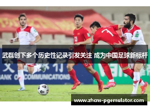 武磊创下多个历史性记录引发关注 成为中国足球新标杆 武磊创下多个历史性记录引发关注 成为中国足球新标杆