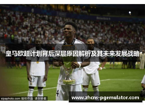 皇马欧超计划背后深层原因解析及其未来发展战略 皇马欧超计划背后深层原因解析及其未来发展战略