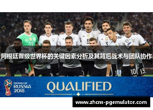 阿根廷晋级世界杯的关键因素分析及其背后战术与团队协作 阿根廷晋级世界杯的关键因素分析及其背后战术与团队协作