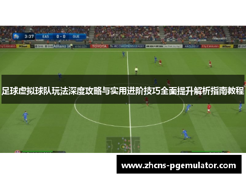 足球虚拟球队玩法深度攻略与实用进阶技巧全面提升解析指南教程 足球虚拟球队玩法深度攻略与实用进阶技巧全面提升解析指南教程