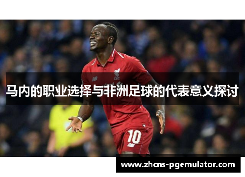马内的职业选择与非洲足球的代表意义探讨