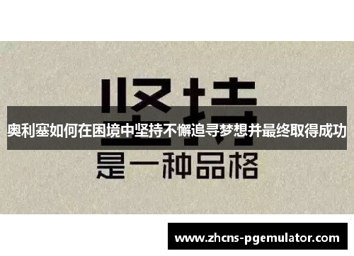 奥利塞如何在困境中坚持不懈追寻梦想并最终取得成功 奥利塞如何在困境中坚持不懈追寻梦想并最终取得成功