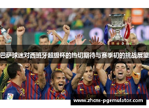 巴萨球迷对西班牙超级杯的热切期待与赛季初的挑战展望