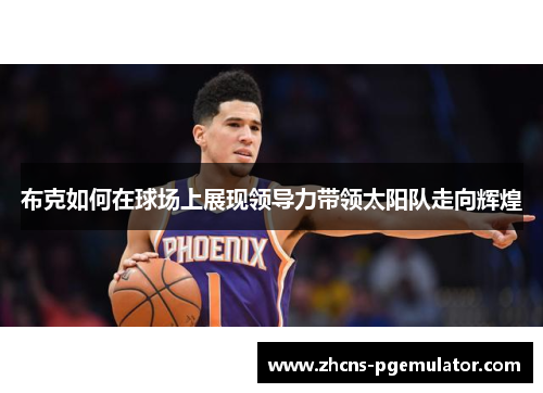 布克如何在球场上展现领导力带领太阳队走向辉煌