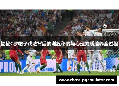 揭秘C罗帽子戏法背后的训练秘笈与心理素质培养全过程