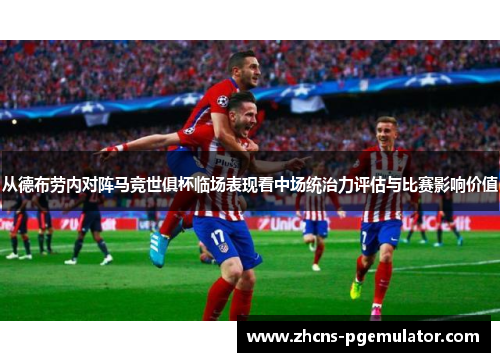 从德布劳内对阵马竞世俱杯临场表现看中场统治力评估与比赛影响价值