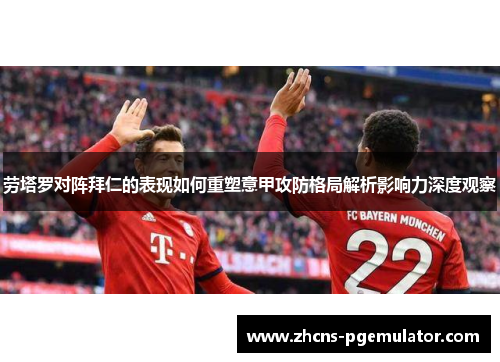 劳塔罗对阵拜仁的表现如何重塑意甲攻防格局解析影响力深度观察