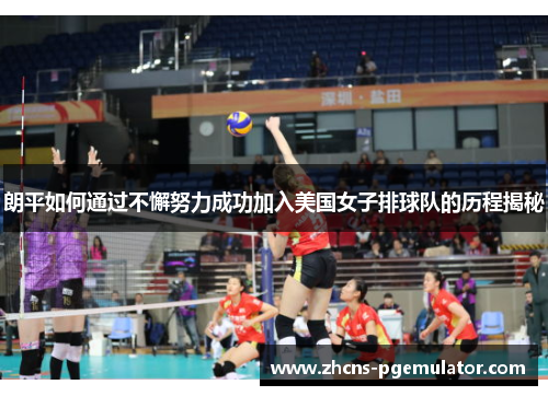 朗平如何通过不懈努力成功加入美国女子排球队的历程揭秘