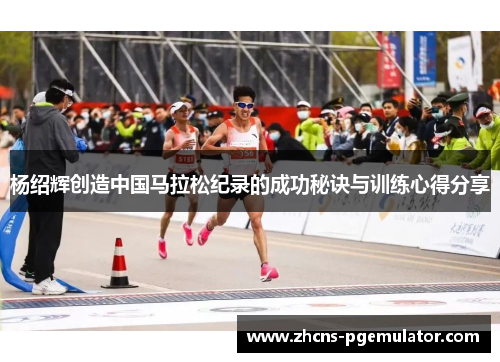 杨绍辉创造中国马拉松纪录的成功秘诀与训练心得分享
