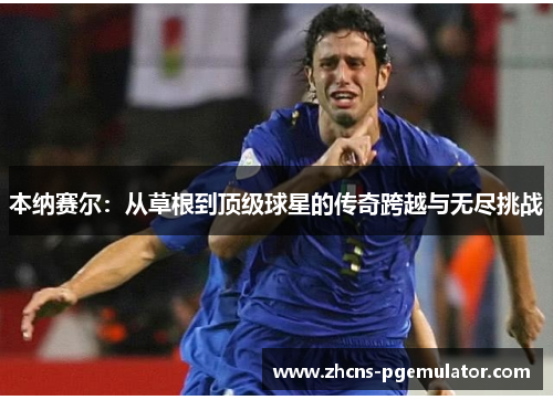 本纳赛尔:从草根到顶级球星的传奇跨越与无尽挑战 本纳赛尔:从草根到顶级球星的传奇跨越与无尽挑战