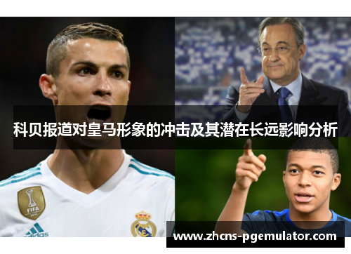 科贝报道对皇马形象的冲击及其潜在长远影响分析