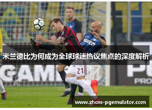 米兰德比为何成为全球球迷热议焦点的深度解析 米兰德比为何成为全球球迷热议焦点的深度解析