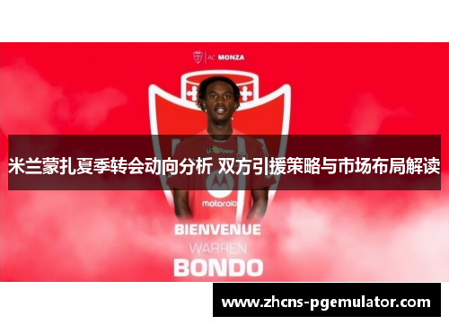 米兰蒙扎夏季转会动向分析 双方引援策略与市场布局解读