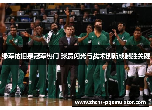 绿军依旧是冠军热门 球员闪光与战术创新成制胜关键