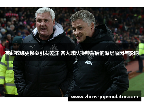 英超教练更换潮引发关注 各大球队换帅背后的深层原因与影响