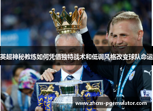 英超神秘教练如何凭借独特战术和低调风格改变球队命运