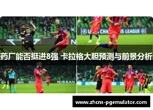 药厂能否挺进8强 卡拉格大胆预测与前景分析 药厂能否挺进8强 卡拉格大胆预测与前景分析
