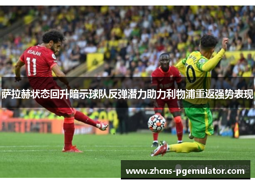 萨拉赫状态回升暗示球队反弹潜力助力利物浦重返强势表现 萨拉赫状态回升暗示球队反弹潜力助力利物浦重返强势表现
