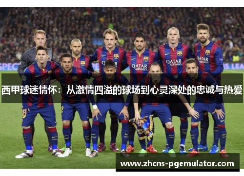 西甲球迷情怀：从激情四溢的球场到心灵深处的忠诚与热爱