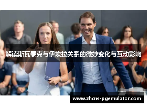 解读斯瓦泰克与伊埃拉关系的微妙变化与互动影响