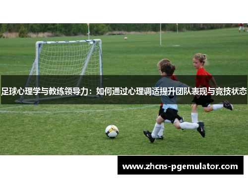 足球心理学与教练领导力：如何通过心理调适提升团队表现与竞技状态