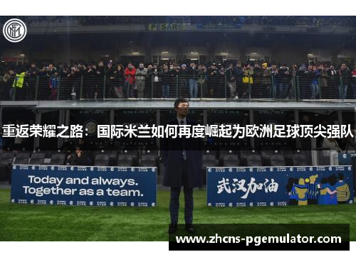重返荣耀之路：国际米兰如何再度崛起为欧洲足球顶尖强队