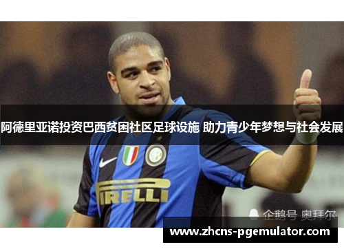 阿德里亚诺投资巴西贫困社区足球设施 助力青少年梦想与社会发展